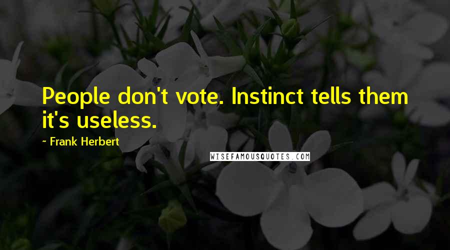 Frank Herbert Quotes: People don't vote. Instinct tells them it's useless.