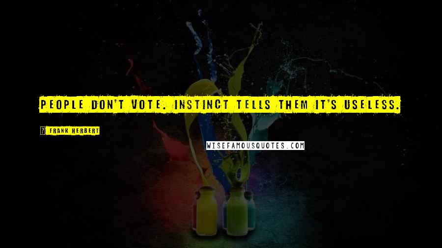 Frank Herbert Quotes: People don't vote. Instinct tells them it's useless.