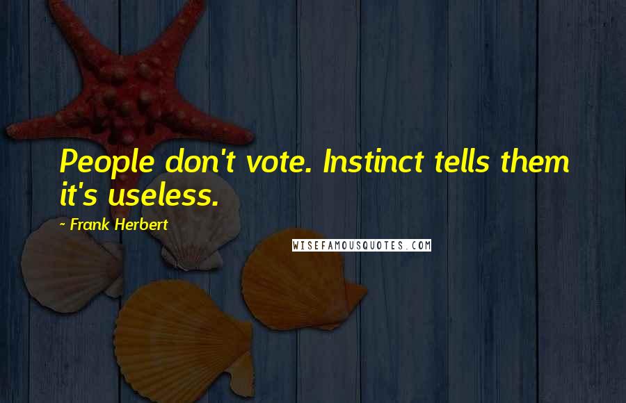 Frank Herbert Quotes: People don't vote. Instinct tells them it's useless.