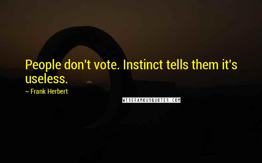 Frank Herbert Quotes: People don't vote. Instinct tells them it's useless.