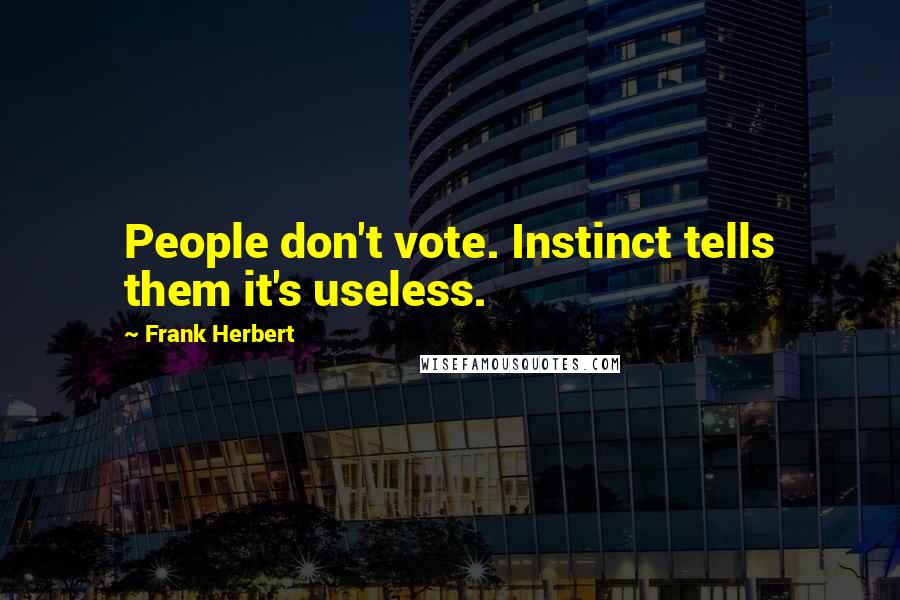 Frank Herbert Quotes: People don't vote. Instinct tells them it's useless.