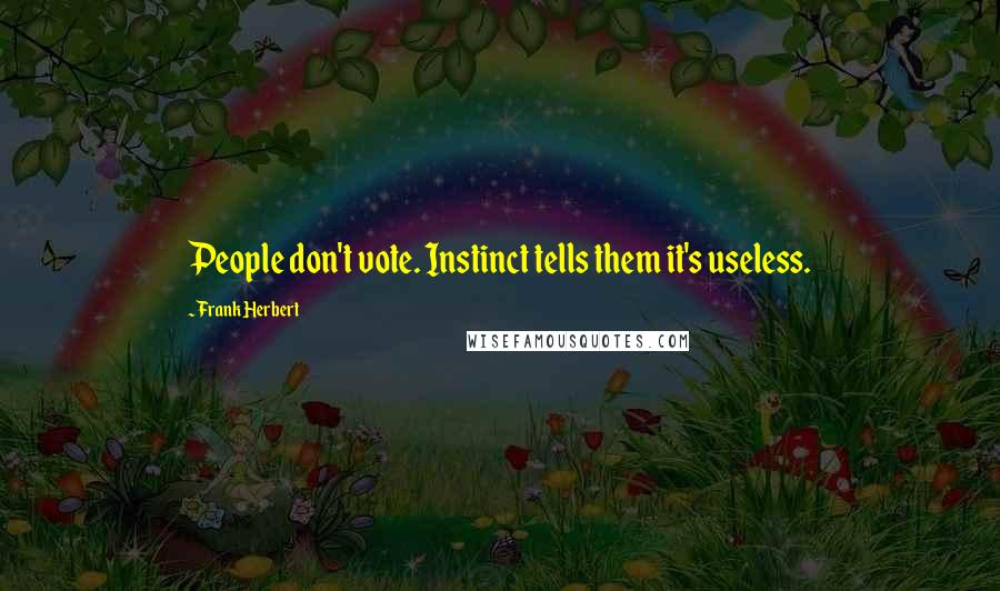 Frank Herbert Quotes: People don't vote. Instinct tells them it's useless.