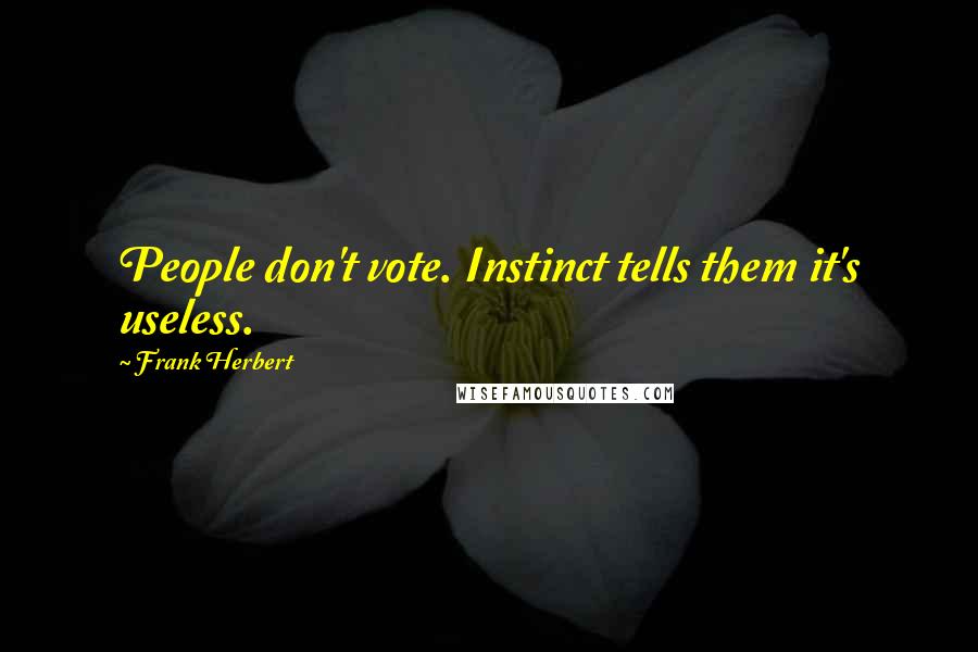 Frank Herbert Quotes: People don't vote. Instinct tells them it's useless.