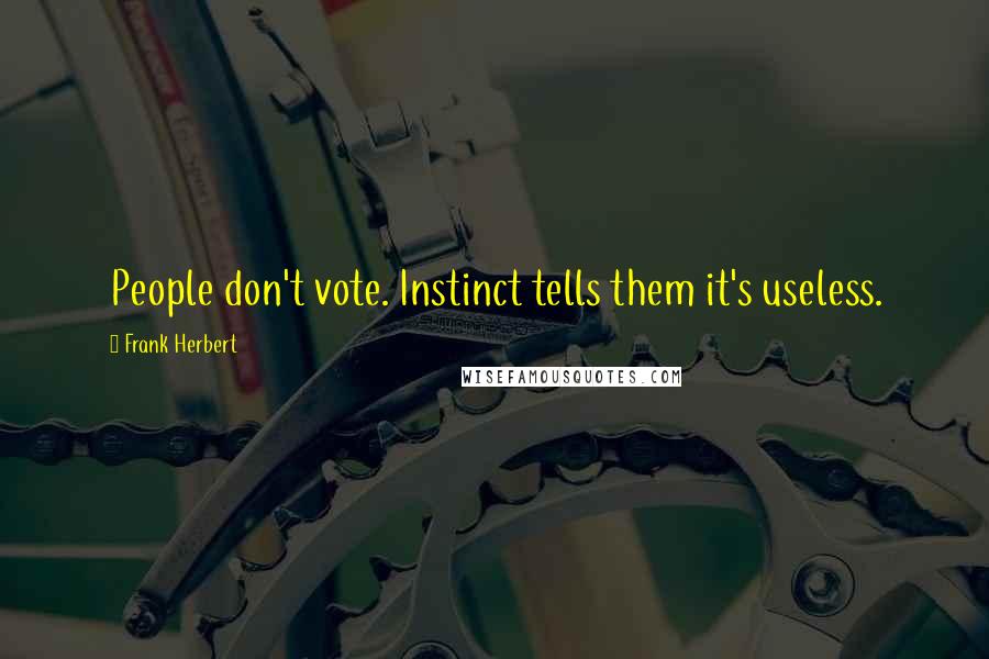 Frank Herbert Quotes: People don't vote. Instinct tells them it's useless.