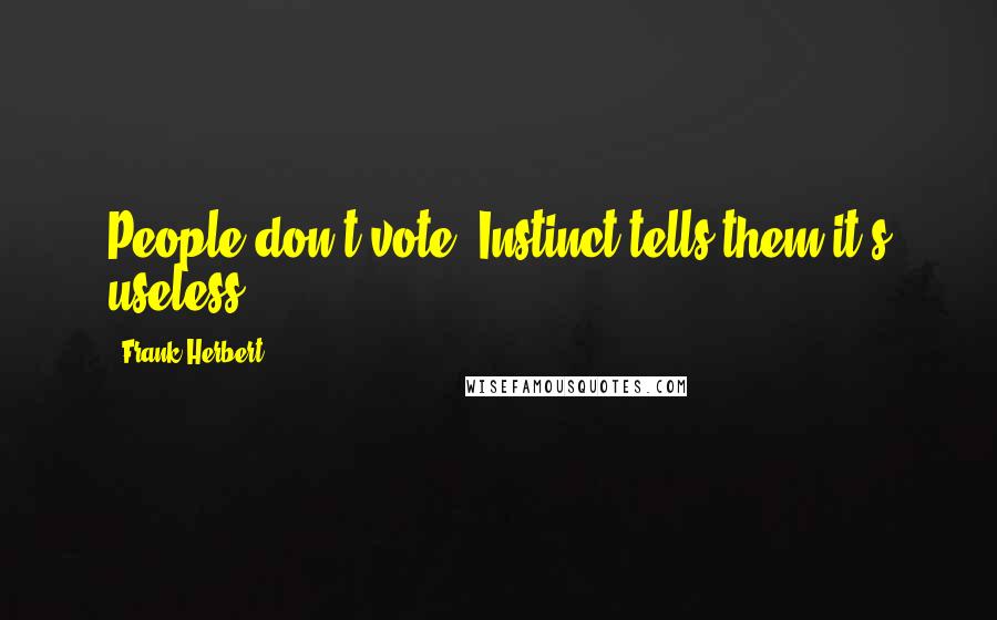 Frank Herbert Quotes: People don't vote. Instinct tells them it's useless.