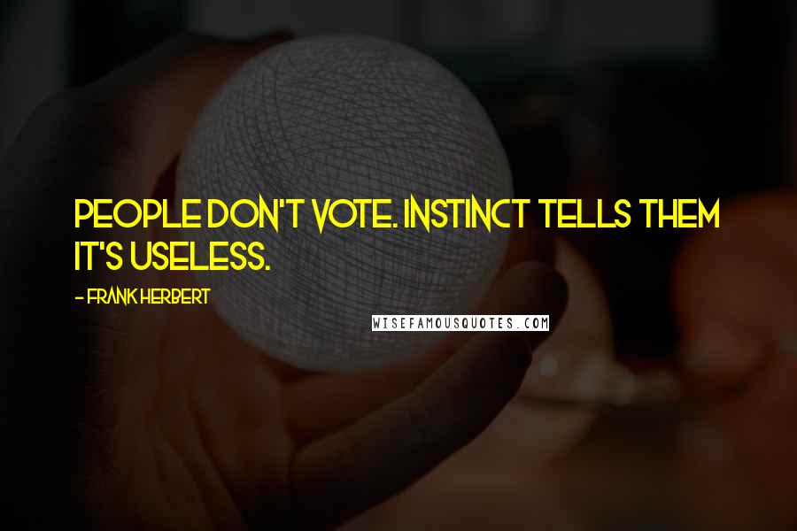 Frank Herbert Quotes: People don't vote. Instinct tells them it's useless.