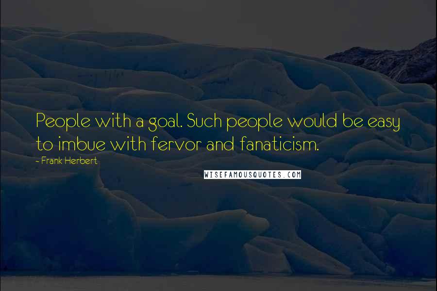 Frank Herbert Quotes: People with a goal. Such people would be easy to imbue with fervor and fanaticism.