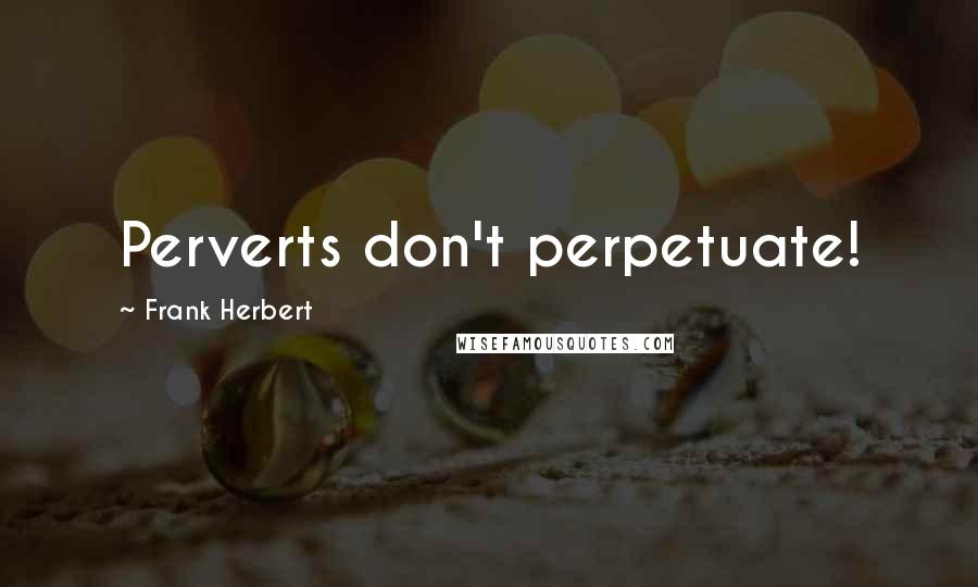 Frank Herbert Quotes: Perverts don't perpetuate!