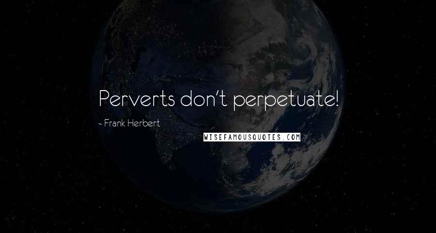 Frank Herbert Quotes: Perverts don't perpetuate!