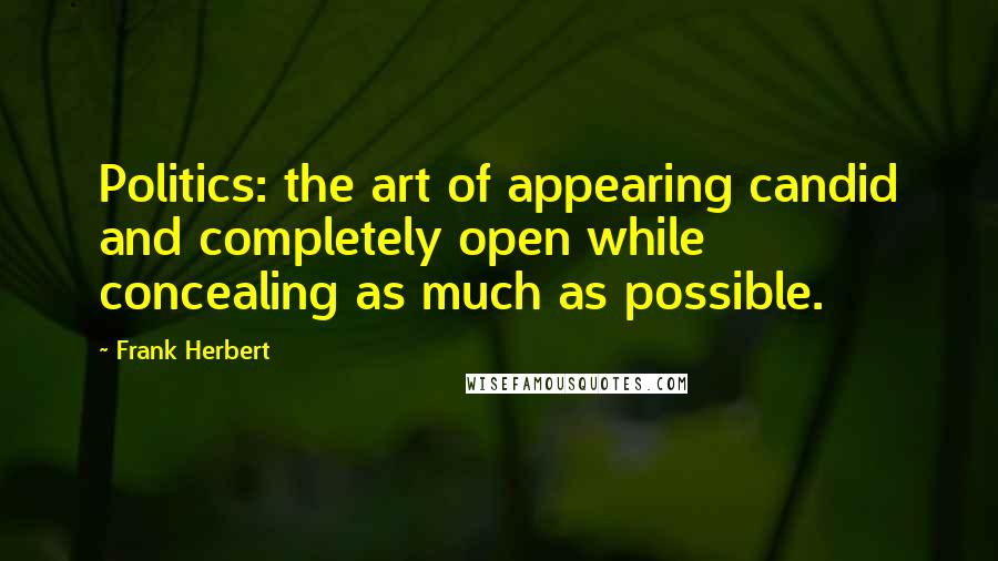 Frank Herbert Quotes: Politics: the art of appearing candid and completely open while concealing as much as possible.