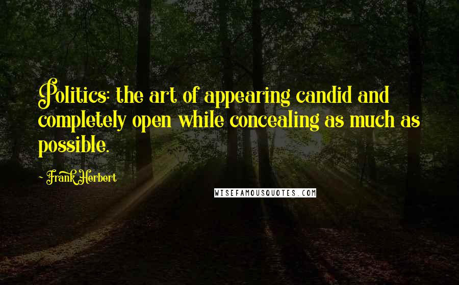 Frank Herbert Quotes: Politics: the art of appearing candid and completely open while concealing as much as possible.