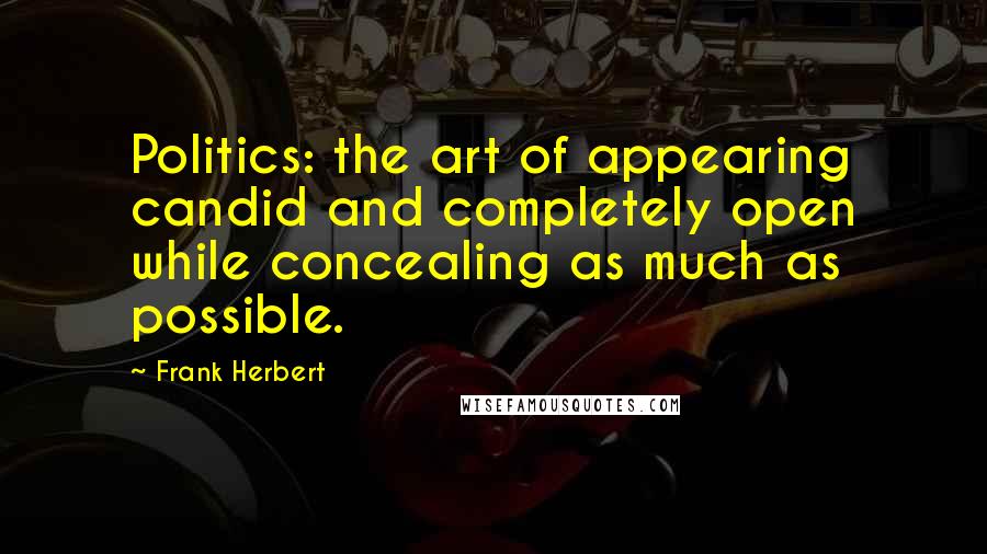 Frank Herbert Quotes: Politics: the art of appearing candid and completely open while concealing as much as possible.