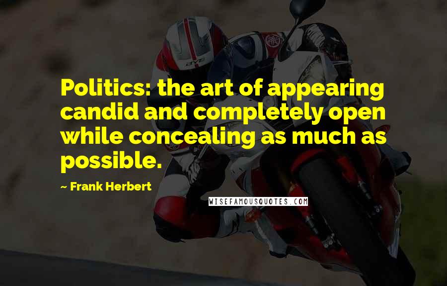 Frank Herbert Quotes: Politics: the art of appearing candid and completely open while concealing as much as possible.