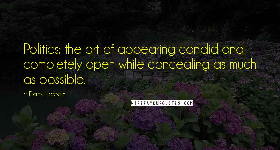 Frank Herbert Quotes: Politics: the art of appearing candid and completely open while concealing as much as possible.