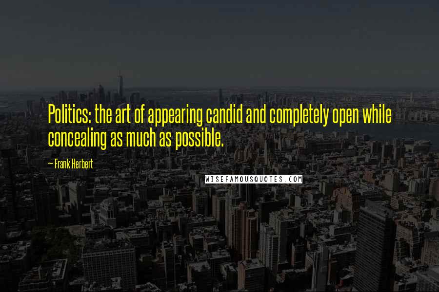 Frank Herbert Quotes: Politics: the art of appearing candid and completely open while concealing as much as possible.