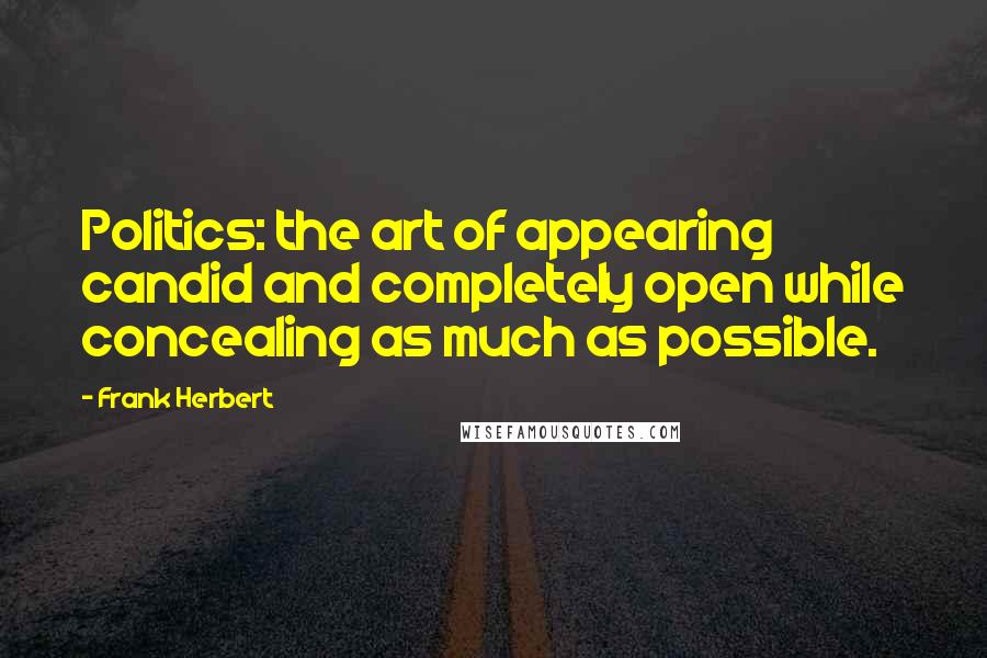 Frank Herbert Quotes: Politics: the art of appearing candid and completely open while concealing as much as possible.