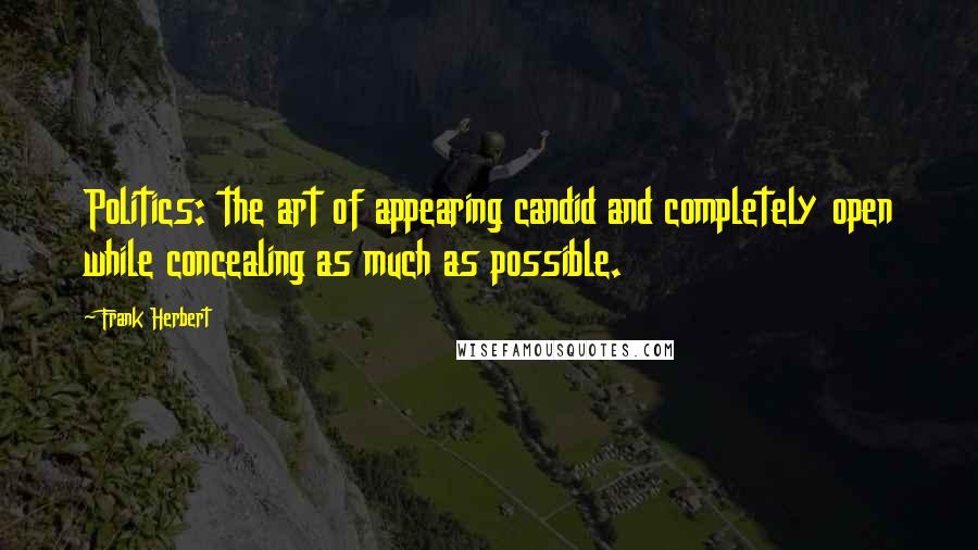 Frank Herbert Quotes: Politics: the art of appearing candid and completely open while concealing as much as possible.