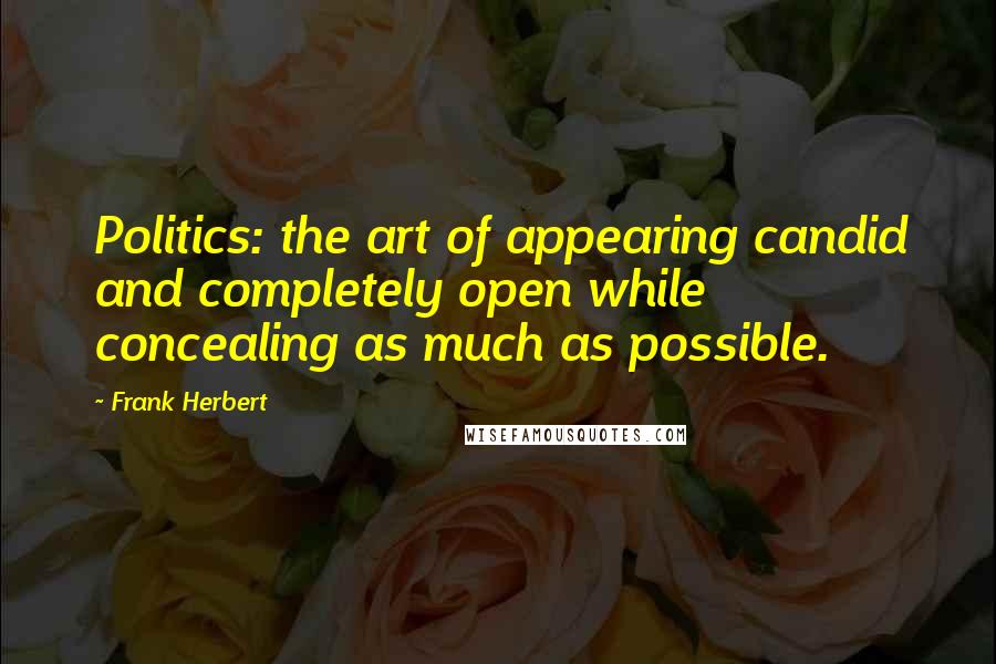 Frank Herbert Quotes: Politics: the art of appearing candid and completely open while concealing as much as possible.