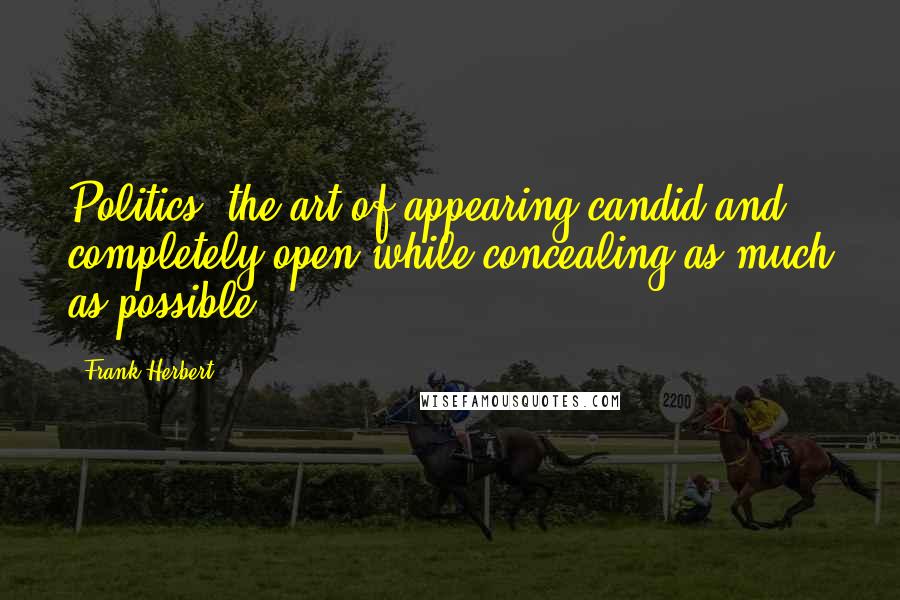Frank Herbert Quotes: Politics: the art of appearing candid and completely open while concealing as much as possible.