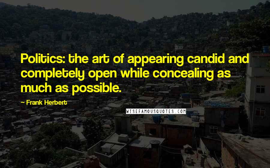 Frank Herbert Quotes: Politics: the art of appearing candid and completely open while concealing as much as possible.
