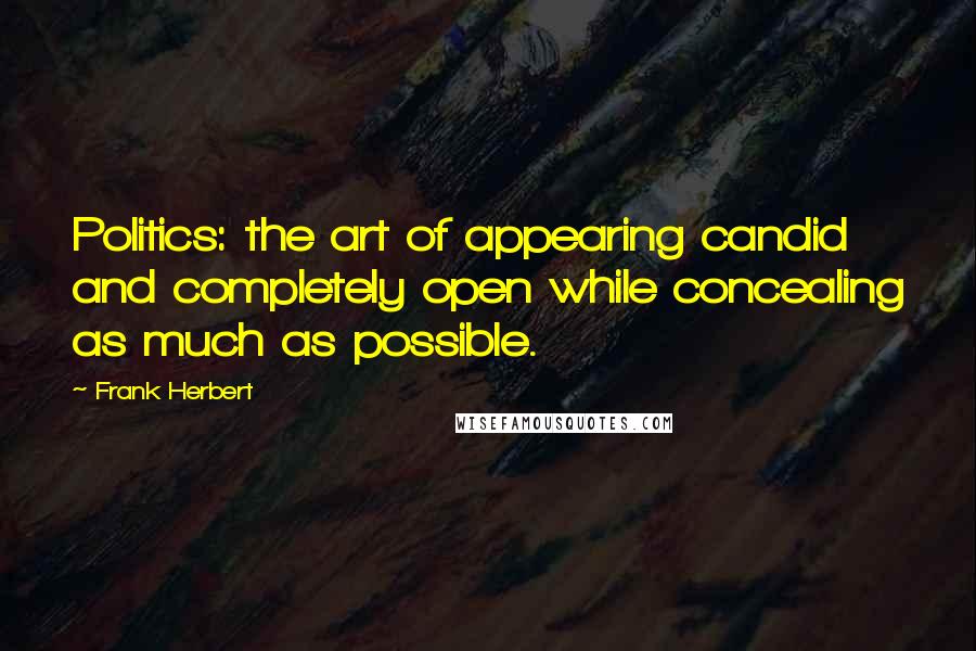 Frank Herbert Quotes: Politics: the art of appearing candid and completely open while concealing as much as possible.