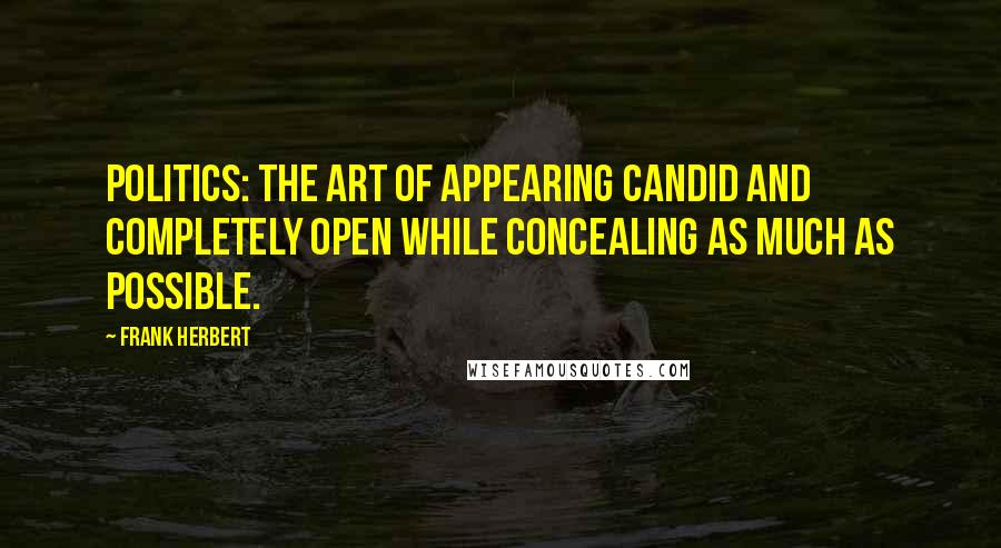Frank Herbert Quotes: Politics: the art of appearing candid and completely open while concealing as much as possible.