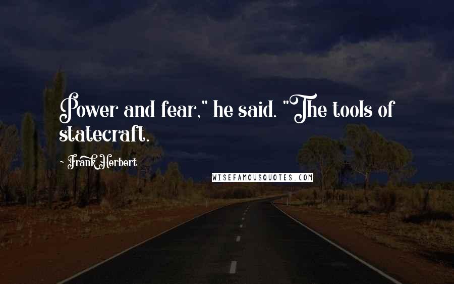 Frank Herbert Quotes: Power and fear," he said. "The tools of statecraft.