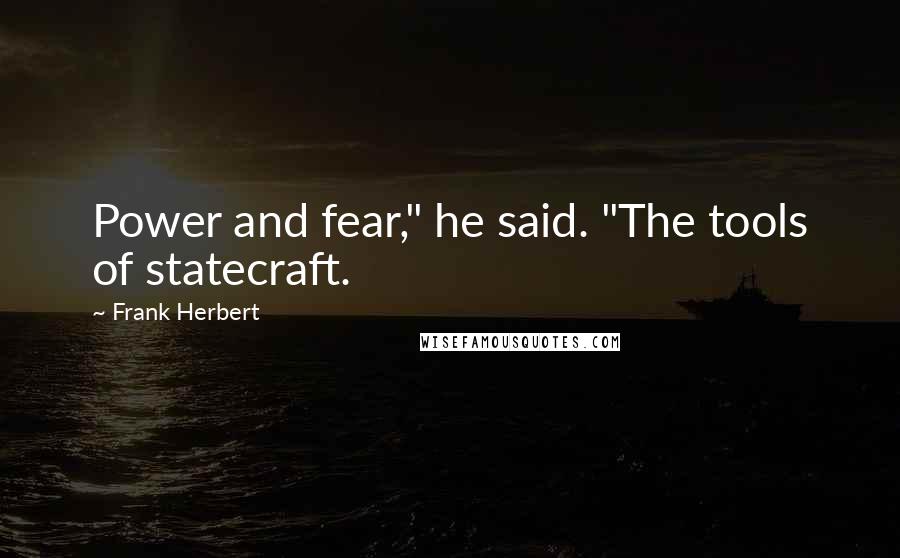 Frank Herbert Quotes: Power and fear," he said. "The tools of statecraft.