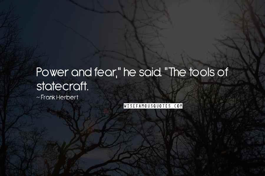 Frank Herbert Quotes: Power and fear," he said. "The tools of statecraft.