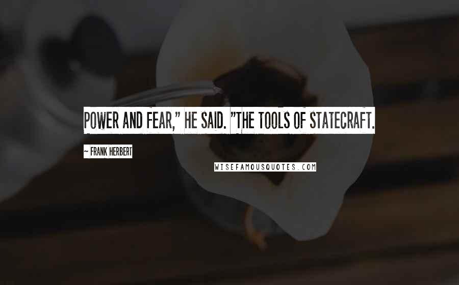 Frank Herbert Quotes: Power and fear," he said. "The tools of statecraft.