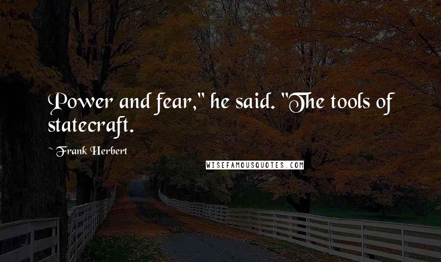 Frank Herbert Quotes: Power and fear," he said. "The tools of statecraft.