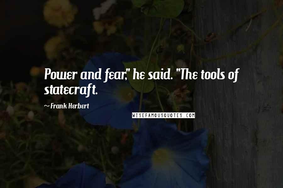 Frank Herbert Quotes: Power and fear," he said. "The tools of statecraft.