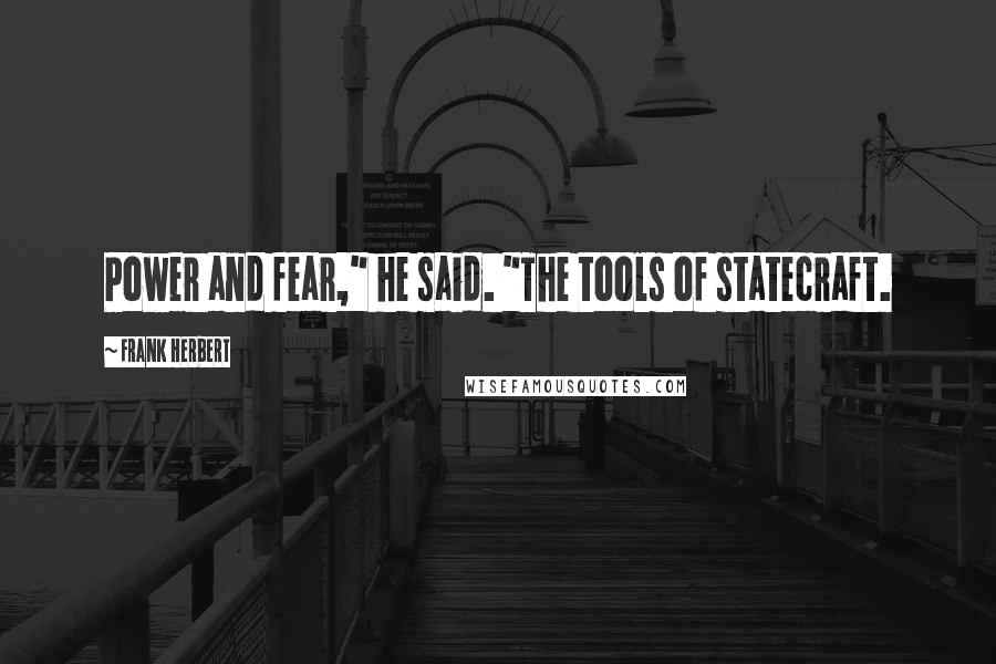 Frank Herbert Quotes: Power and fear," he said. "The tools of statecraft.