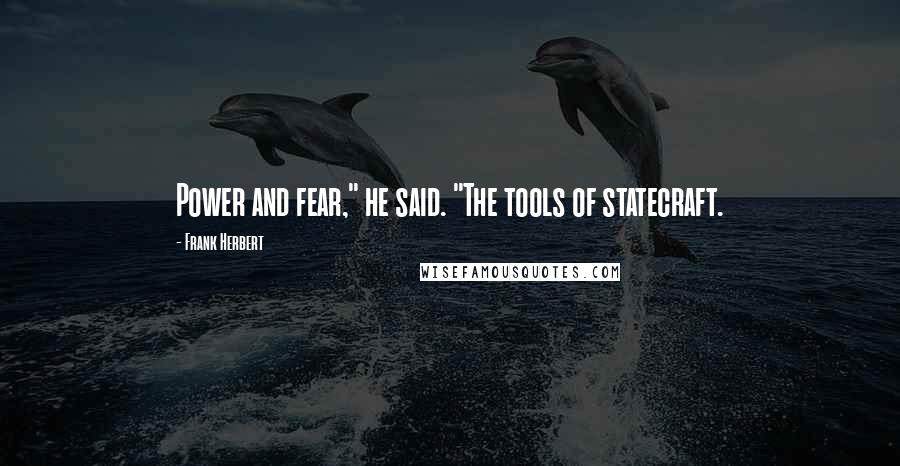 Frank Herbert Quotes: Power and fear," he said. "The tools of statecraft.