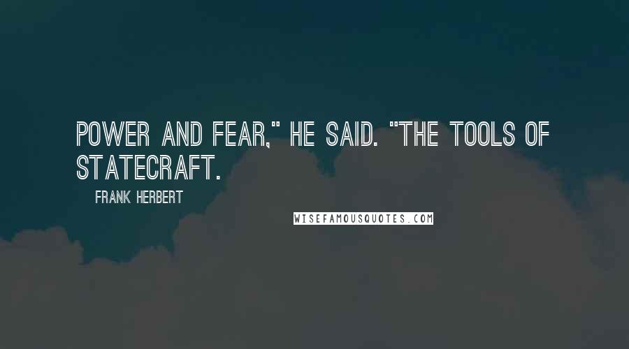 Frank Herbert Quotes: Power and fear," he said. "The tools of statecraft.