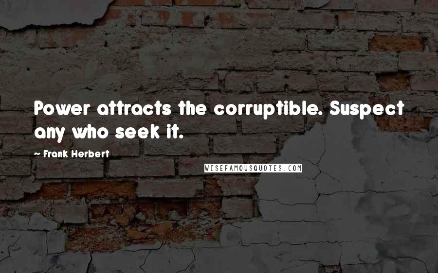 Frank Herbert Quotes: Power attracts the corruptible. Suspect any who seek it.