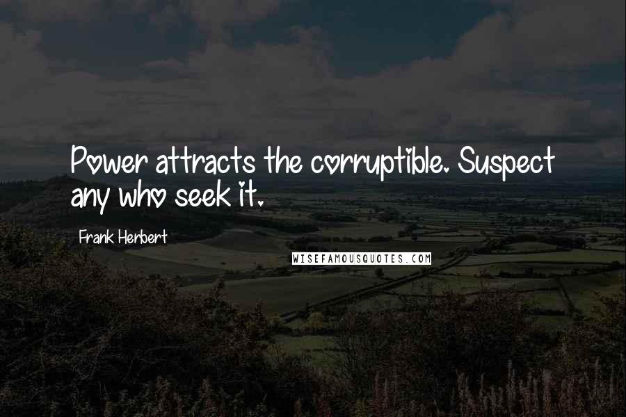 Frank Herbert Quotes: Power attracts the corruptible. Suspect any who seek it.