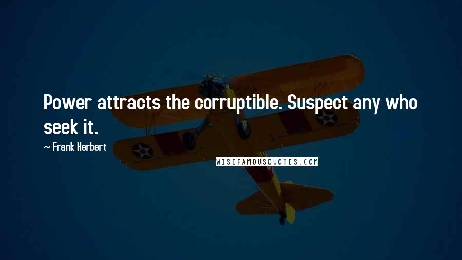Frank Herbert Quotes: Power attracts the corruptible. Suspect any who seek it.
