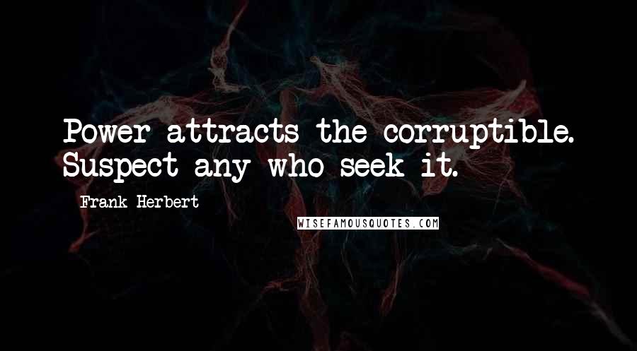 Frank Herbert Quotes: Power attracts the corruptible. Suspect any who seek it.