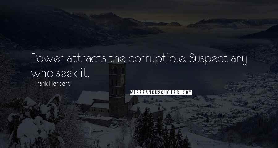 Frank Herbert Quotes: Power attracts the corruptible. Suspect any who seek it.