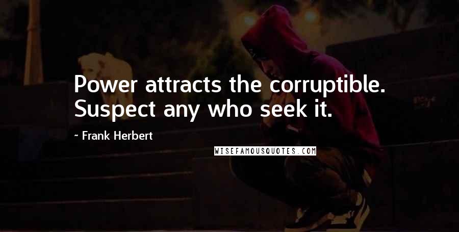 Frank Herbert Quotes: Power attracts the corruptible. Suspect any who seek it.