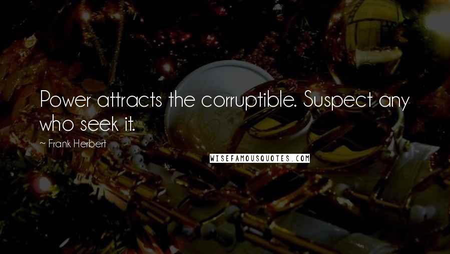 Frank Herbert Quotes: Power attracts the corruptible. Suspect any who seek it.