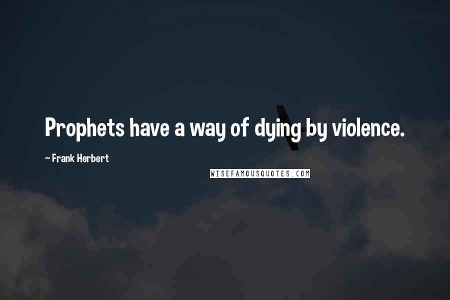 Frank Herbert Quotes: Prophets have a way of dying by violence.