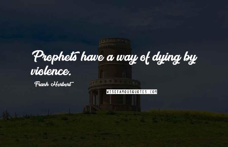 Frank Herbert Quotes: Prophets have a way of dying by violence.