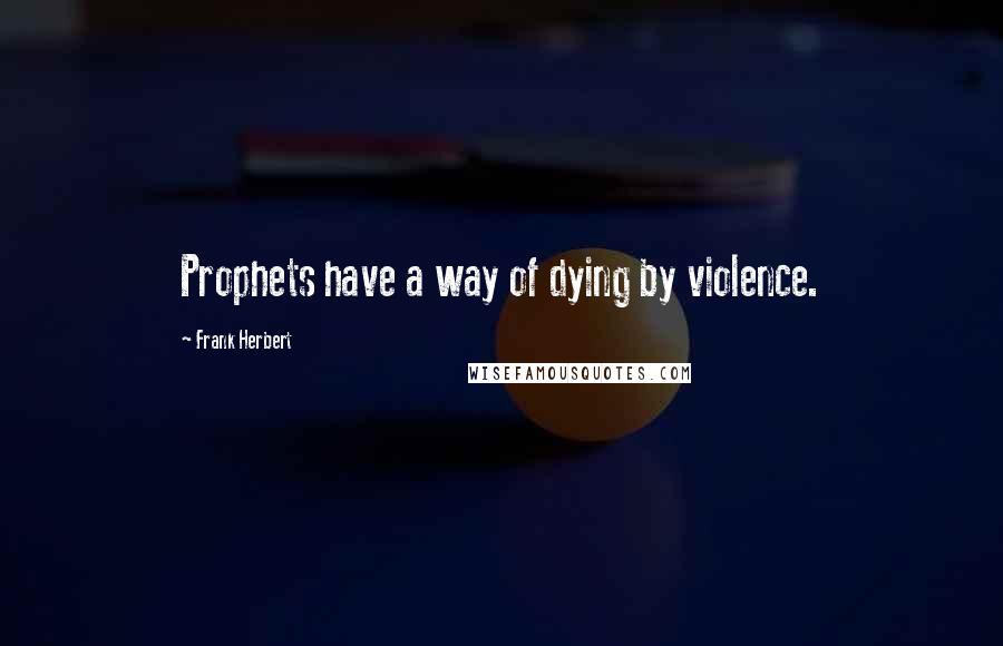 Frank Herbert Quotes: Prophets have a way of dying by violence.