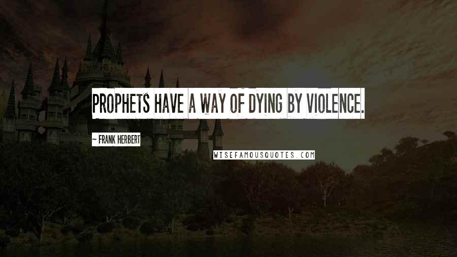 Frank Herbert Quotes: Prophets have a way of dying by violence.