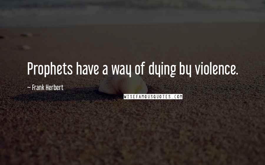 Frank Herbert Quotes: Prophets have a way of dying by violence.