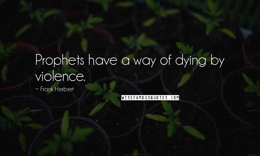 Frank Herbert Quotes: Prophets have a way of dying by violence.