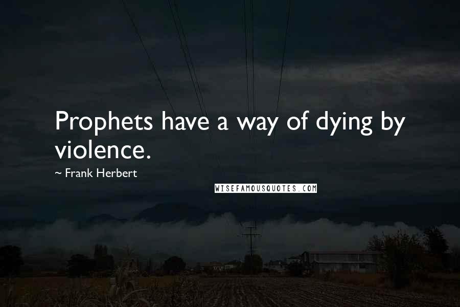 Frank Herbert Quotes: Prophets have a way of dying by violence.