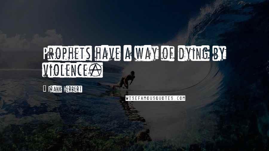 Frank Herbert Quotes: Prophets have a way of dying by violence.